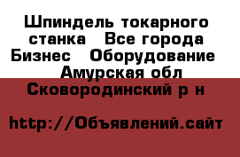 Шпиндель токарного станка - Все города Бизнес » Оборудование   . Амурская обл.,Сковородинский р-н